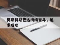 爱游戏体育在线入口-莫斯科斯巴达持续奋斗，追求成功
